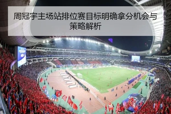 周冠宇主场站排位赛目标明确拿分机会与策略解析